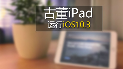 【作死】古董级别的iPad安装最新iOS10.3系统会怎么样